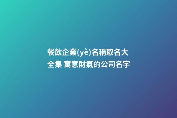 餐飲企業(yè)名稱取名大全集 寓意財氣的公司名字-第1張-公司起名-玄機派